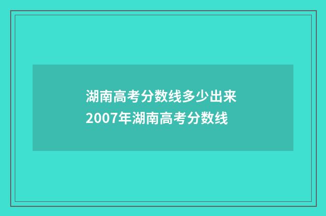 湖南高考分数线多少出来 2007年湖南高考分数线