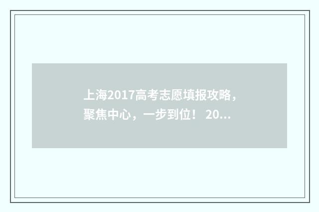 上海2017高考志愿填报攻略，聚焦中心，一步到位！ 2017年上海高考排位表