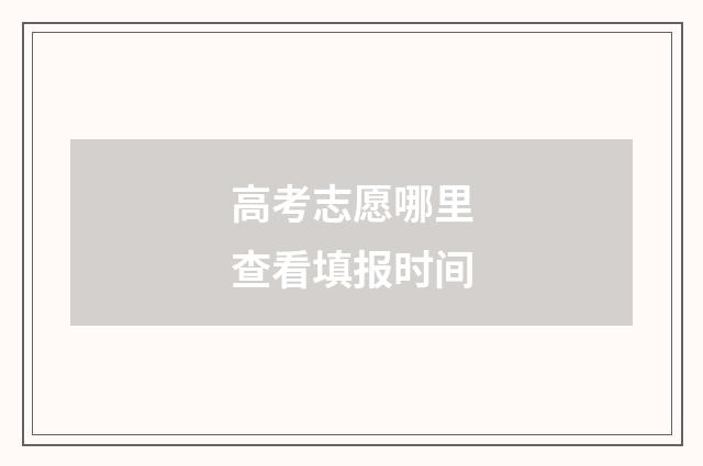 高考志愿哪里查看填报时间
