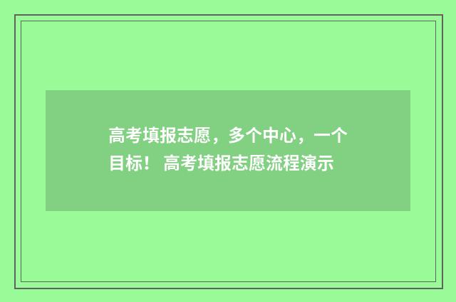 高考填报志愿，多个中心，一个目标！ 高考填报志愿流程演示