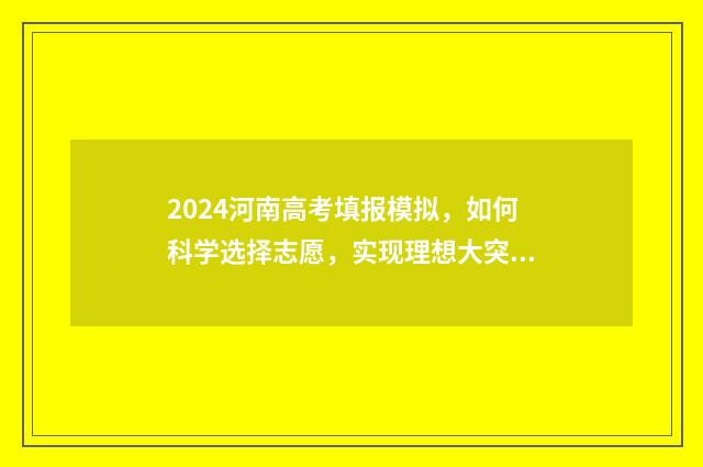 2024河南高考填报模拟，如何科学选择志愿，实现理想大突破！ 2024河南高考填报志愿截止时间