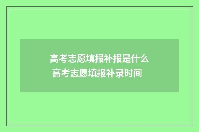 高考志愿填报补报是什么 高考志愿填报补录时间