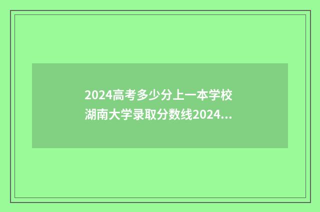 2024高考多少分上一本学校 湖南大学录取分数线2024高考多少分