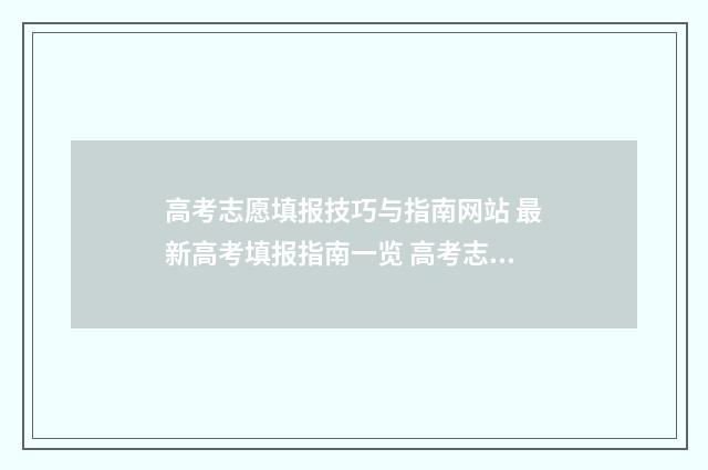 高考志愿填报技巧与指南网站 最新高考填报指南一览 高考志愿填报技巧及操作方法
