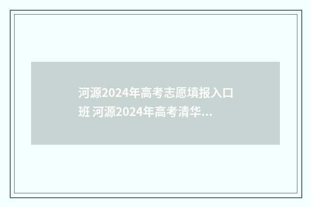 河源2024年高考志愿填报入口班 河源2024年高考清华北大