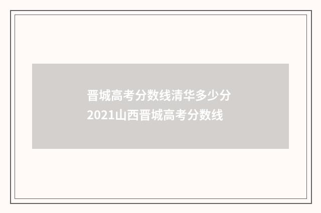 晋城高考分数线清华多少分 2021山西晋城高考分数线