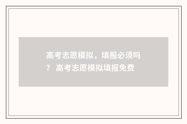 高考志愿模拟，填报必须吗？ 高考志愿模拟填报免费