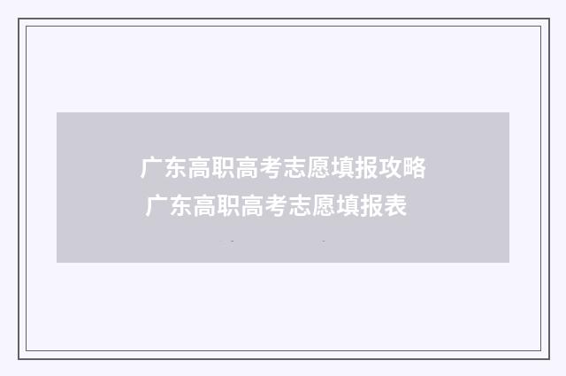 广东高职高考志愿填报攻略 广东高职高考志愿填报表