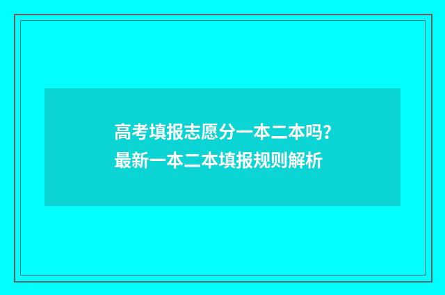 高考填报志愿分一本二本吗?最新一本二本填报规则解析