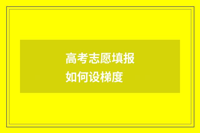 高考志愿填报如何设梯度
