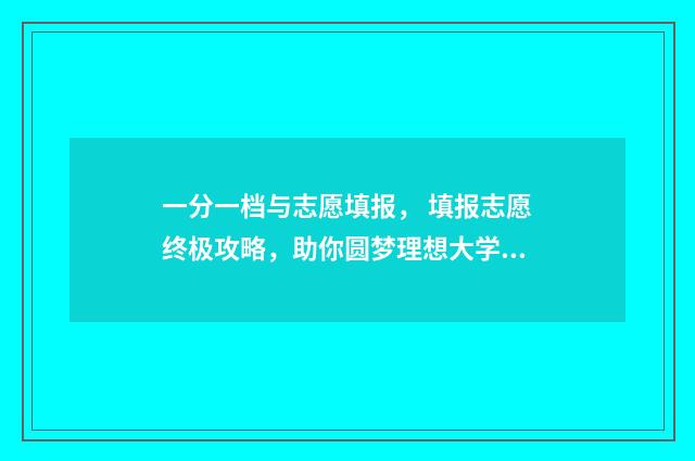 一分一档与志愿填报， 填报志愿终极攻略，助你圆梦理想大学 学校一分一档