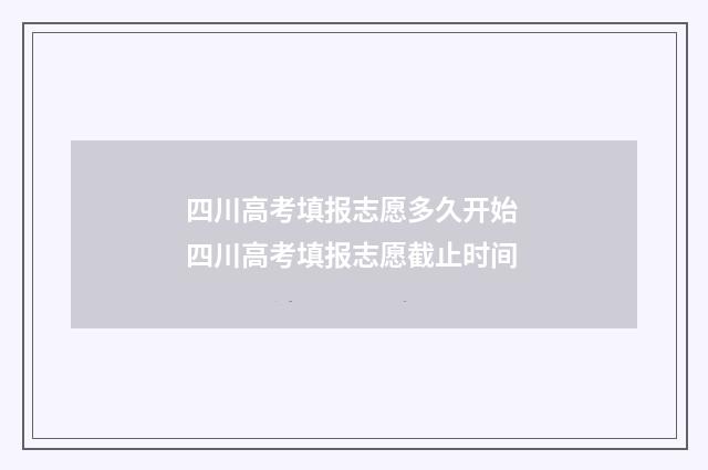 四川高考填报志愿多久开始 四川高考填报志愿截止时间