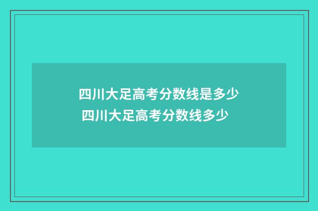 四川大足高考分数线是多少 四川大足高考分数线多少