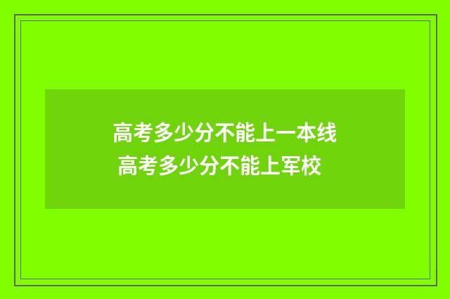 高考多少分不能上一本线 高考多少分不能上军校