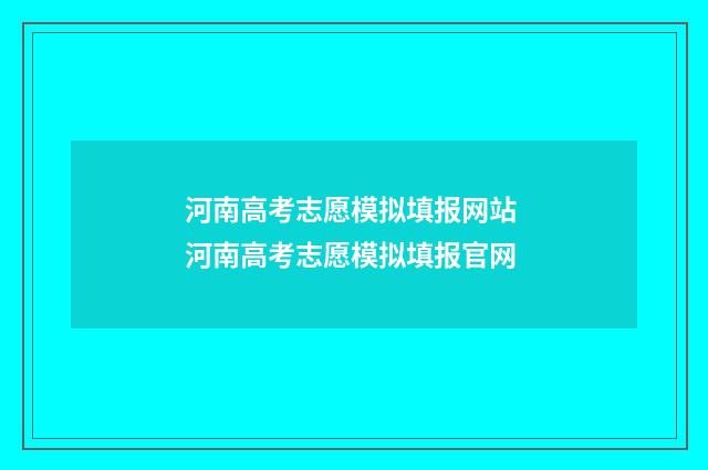 河南高考志愿模拟填报网站 河南高考志愿模拟填报官网