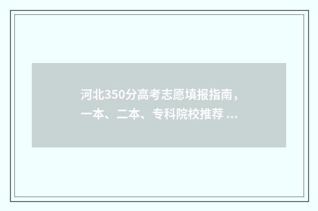 河北350分高考志愿填报指南，一本、二本、专科院校推荐 2020年河北高考350分上哪些学校