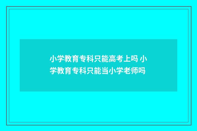 小学教育专科只能高考上吗 小学教育专科只能当小学老师吗