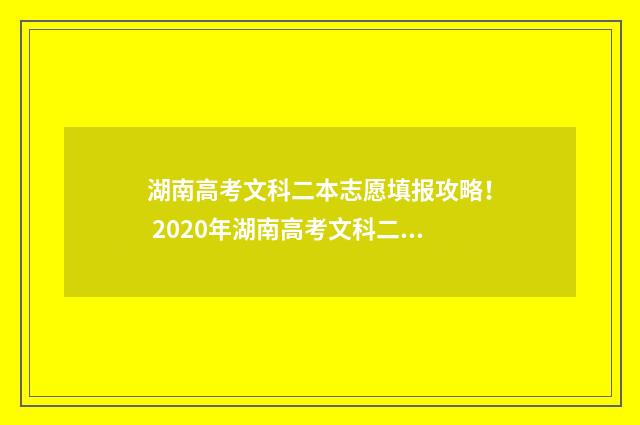 湖南高考文科二本志愿填报攻略！ 2020年湖南高考文科二本分数线是多少