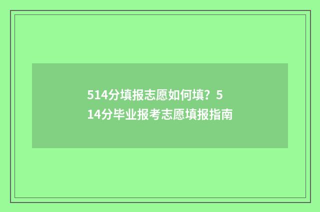 514分填报志愿如何填?514分毕业报考志愿填报指南