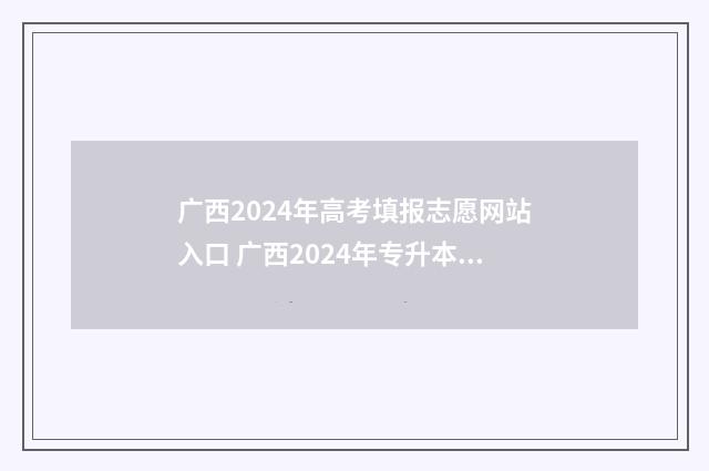 广西2024年高考填报志愿网站入口 广西2024年专升本最新政策