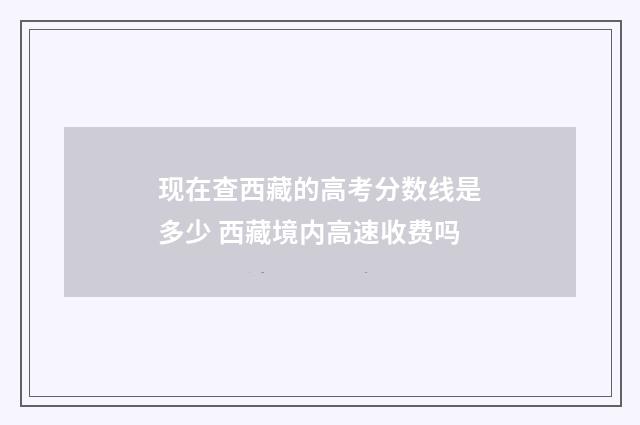 现在查西藏的高考分数线是多少 西藏境内高速收费吗