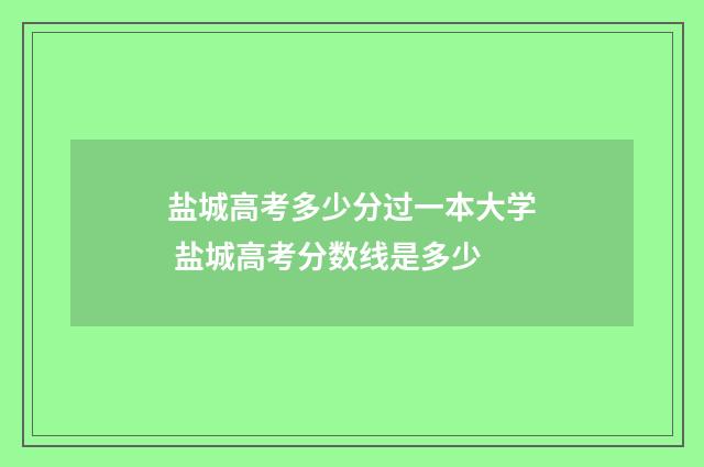 盐城高考多少分过一本大学 盐城高考分数线是多少