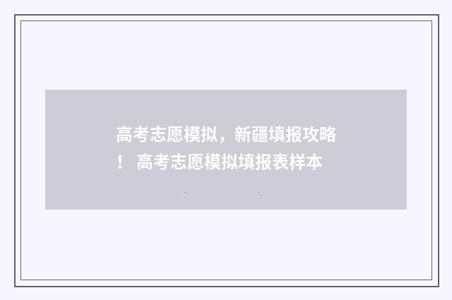 高考志愿模拟,新疆填报攻略! 高考志愿模拟填报表样本