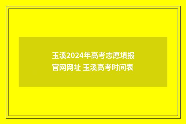 玉溪2024年高考志愿填报官网网址 玉溪高考时间表