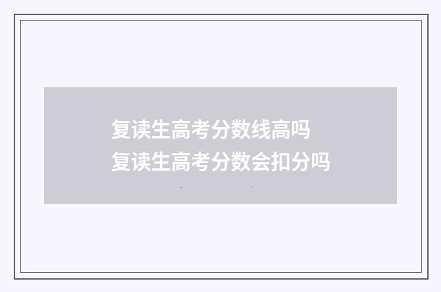 复读生高考分数线高吗 复读生高考分数会扣分吗
