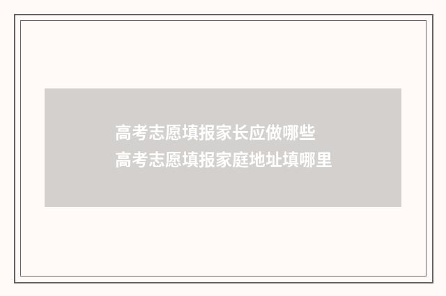 高考志愿填报家长应做哪些 高考志愿填报家庭地址填哪里