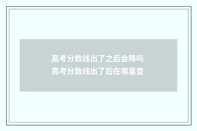 高考分数线出了之后会降吗 高考分数线出了后在哪里查