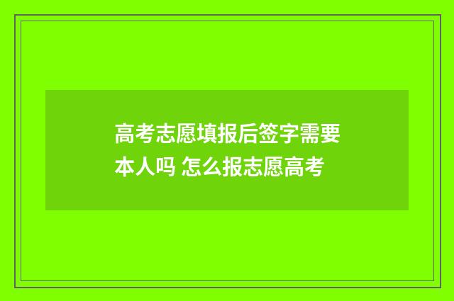 高考志愿填报后签字需要本人吗 怎么报志愿高考