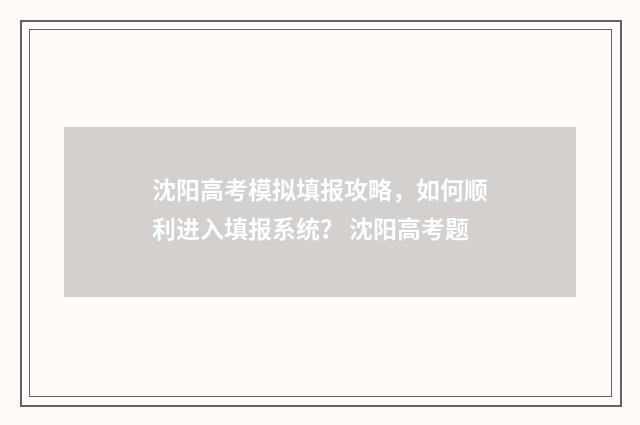 沈阳高考模拟填报攻略，如何顺利进入填报系统？ 沈阳高考题