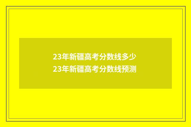 23年新疆高考分数线多少 23年新疆高考分数线预测