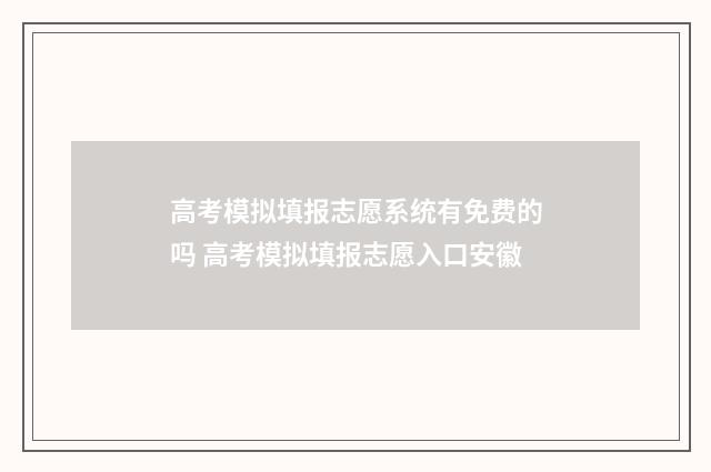 高考模拟填报志愿系统有免费的吗 高考模拟填报志愿入口安徽