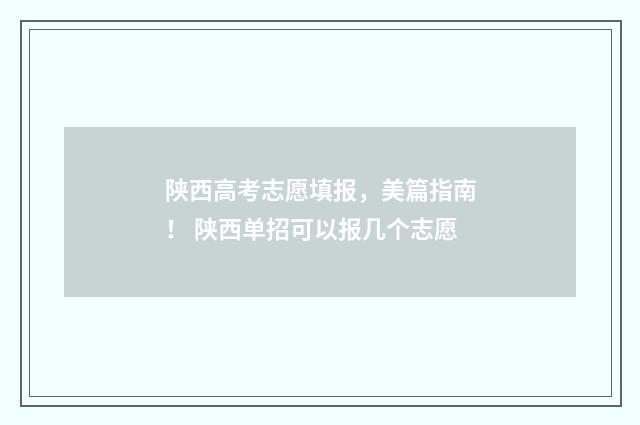 陕西高考志愿填报，美篇指南！ 陕西单招可以报几个志愿