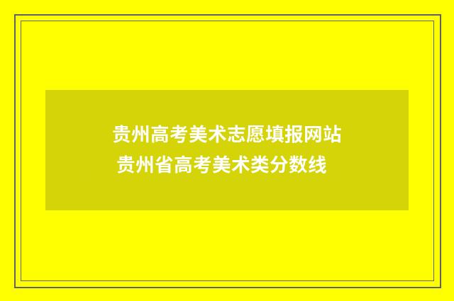 贵州高考美术志愿填报网站 贵州省高考美术类分数线