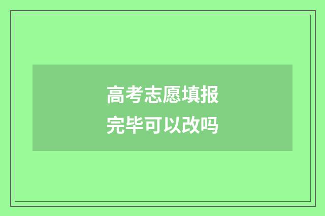 高考志愿填报完毕可以改吗