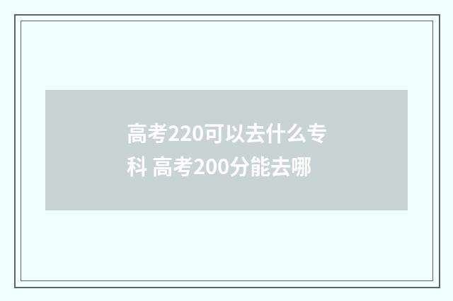高考220可以去什么专科 高考200分能去哪