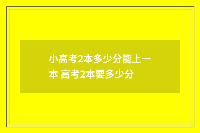 小高考2本多少分能上一本 高考2本要多少分
