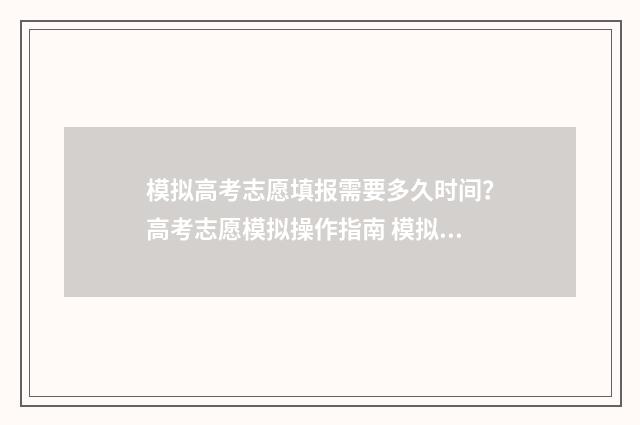 模拟高考志愿填报需要多久时间？高考志愿模拟操作指南 模拟高考志愿填报入口