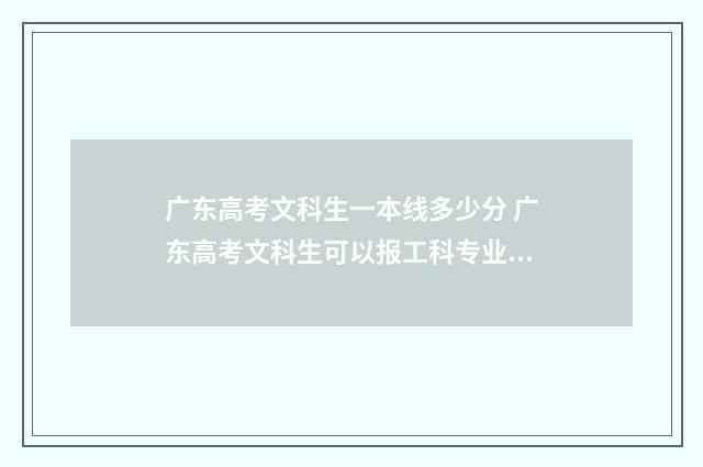 广东高考文科生一本线多少分 广东高考文科生可以报工科专业的大专