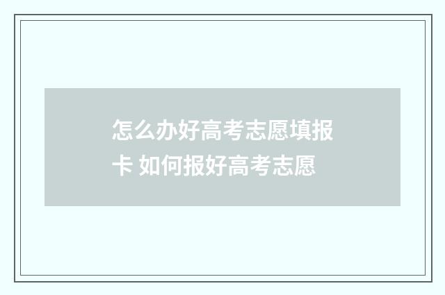 怎么办好高考志愿填报卡 如何报好高考志愿