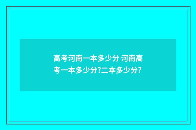 高考河南一本多少分 河南高考一本多少分?二本多少分?