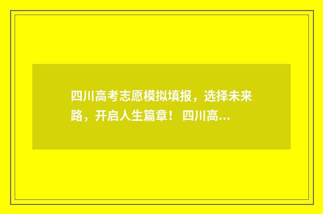 四川高考志愿模拟填报，选择未来路，开启人生篇章！ 四川高考志愿模拟填报怎么填报的