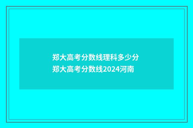 郑大高考分数线理科多少分 郑大高考分数线2024河南