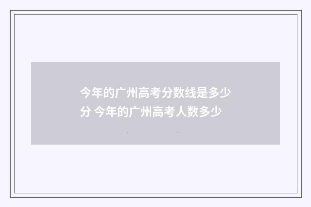 今年的广州高考分数线是多少分 今年的广州高考人数多少