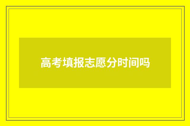 高考填报志愿分时间吗