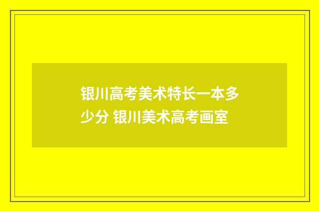 银川高考美术特长一本多少分 银川美术高考画室