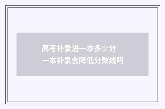 高考补录进一本多少分 一本补录会降低分数线吗